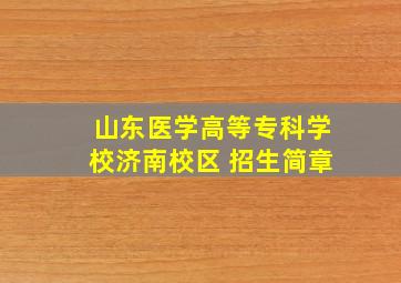 山东医学高等专科学校济南校区 招生简章